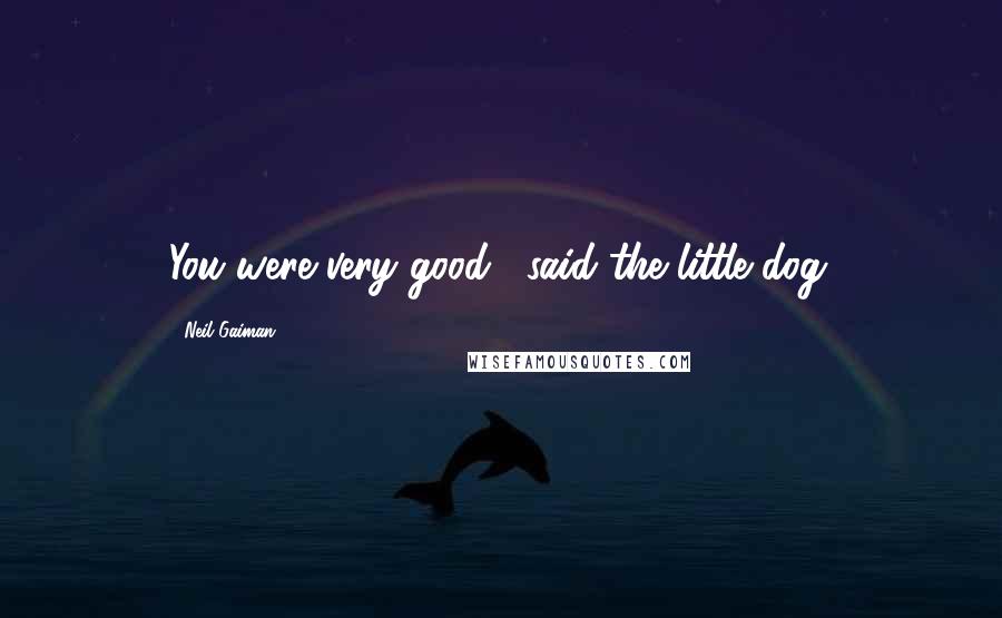 Neil Gaiman Quotes: You were very good," said the little dog.