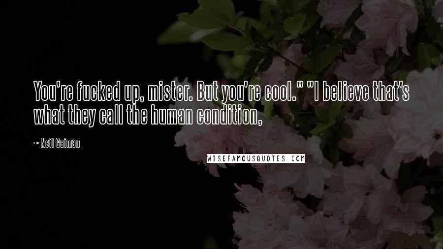 Neil Gaiman Quotes: You're fucked up, mister. But you're cool." "I believe that's what they call the human condition,