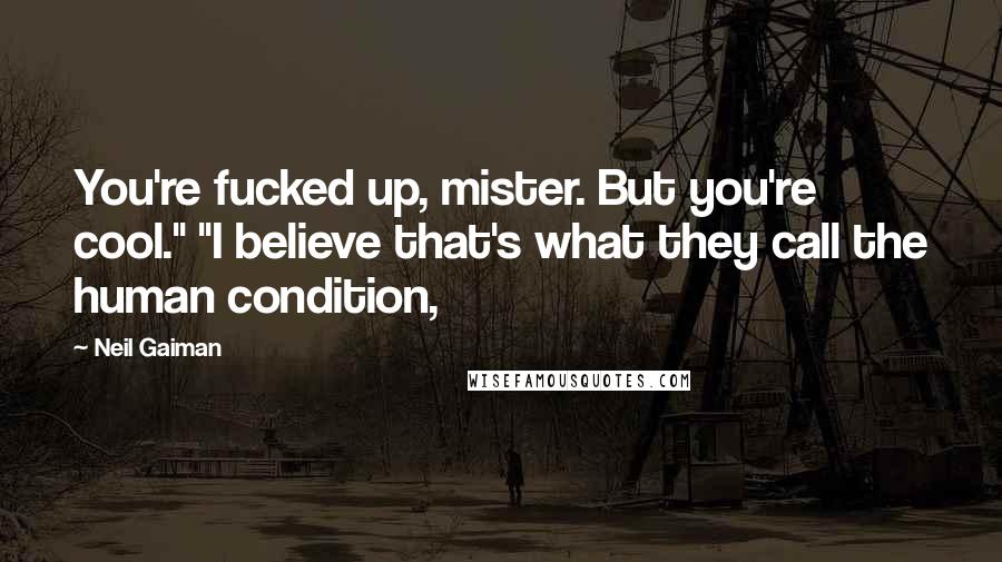 Neil Gaiman Quotes: You're fucked up, mister. But you're cool." "I believe that's what they call the human condition,