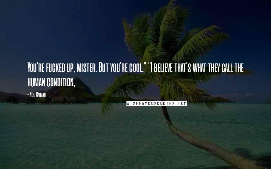 Neil Gaiman Quotes: You're fucked up, mister. But you're cool." "I believe that's what they call the human condition,