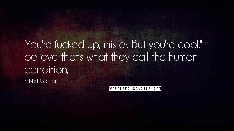 Neil Gaiman Quotes: You're fucked up, mister. But you're cool." "I believe that's what they call the human condition,