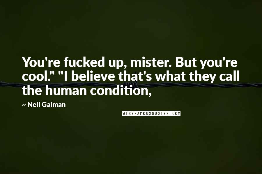 Neil Gaiman Quotes: You're fucked up, mister. But you're cool." "I believe that's what they call the human condition,