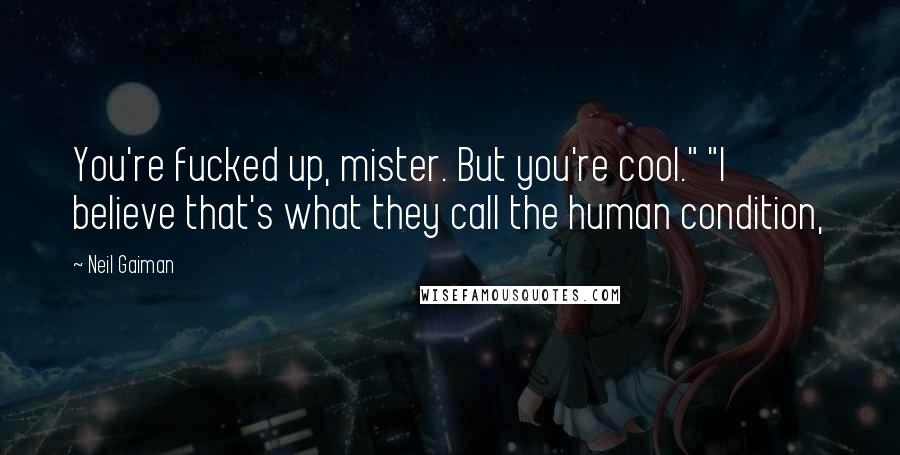 Neil Gaiman Quotes: You're fucked up, mister. But you're cool." "I believe that's what they call the human condition,