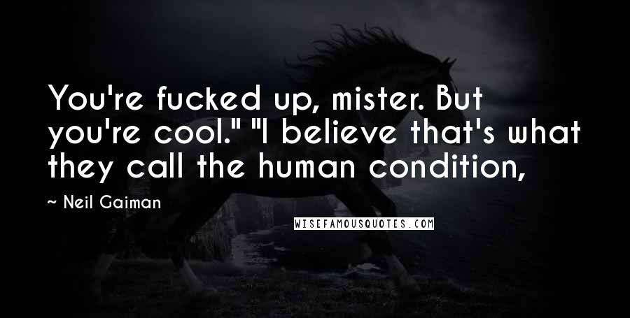Neil Gaiman Quotes: You're fucked up, mister. But you're cool." "I believe that's what they call the human condition,