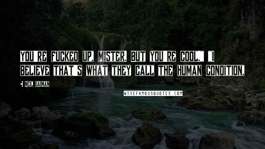 Neil Gaiman Quotes: You're fucked up, mister. But you're cool." "I believe that's what they call the human condition,