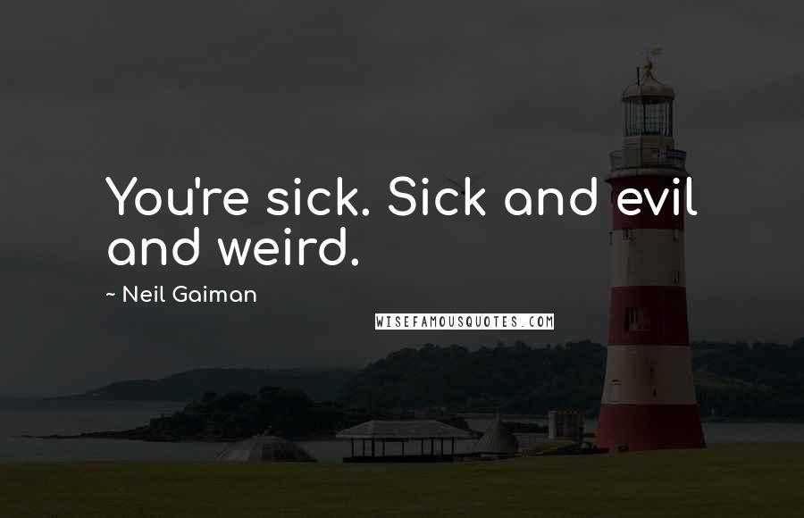 Neil Gaiman Quotes: You're sick. Sick and evil and weird.