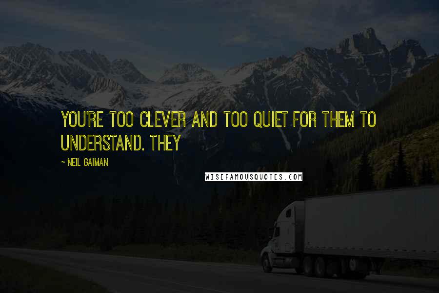 Neil Gaiman Quotes: You're too clever and too quiet for them to understand. They