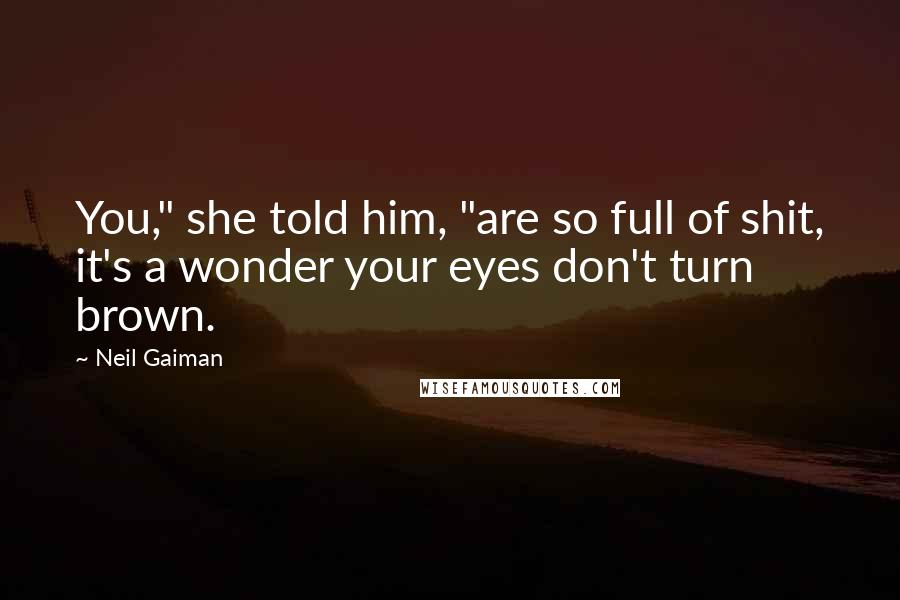 Neil Gaiman Quotes: You," she told him, "are so full of shit, it's a wonder your eyes don't turn brown.