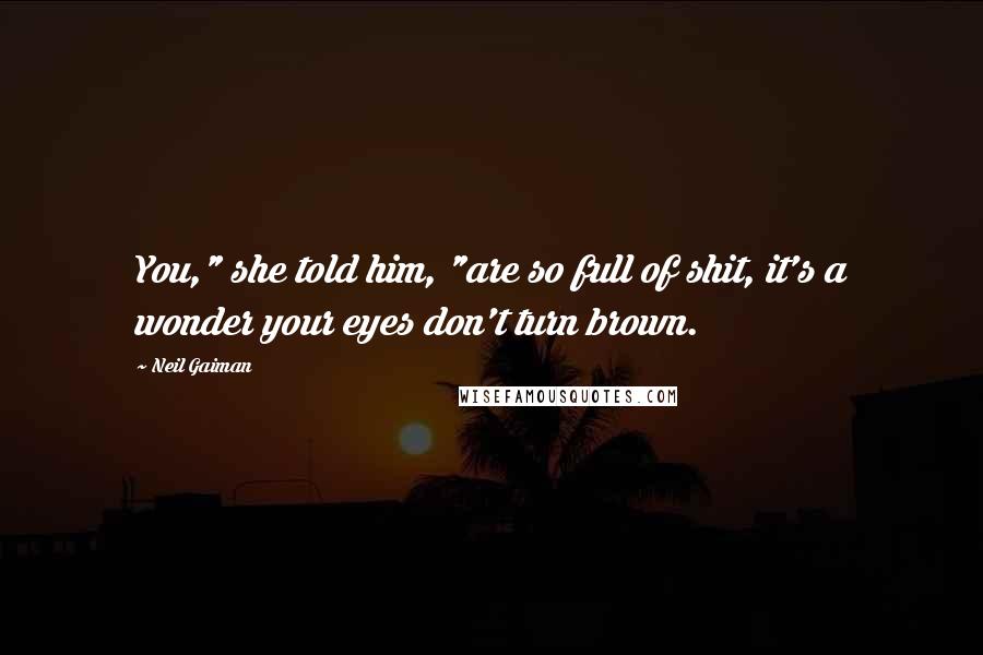 Neil Gaiman Quotes: You," she told him, "are so full of shit, it's a wonder your eyes don't turn brown.