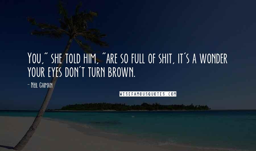 Neil Gaiman Quotes: You," she told him, "are so full of shit, it's a wonder your eyes don't turn brown.