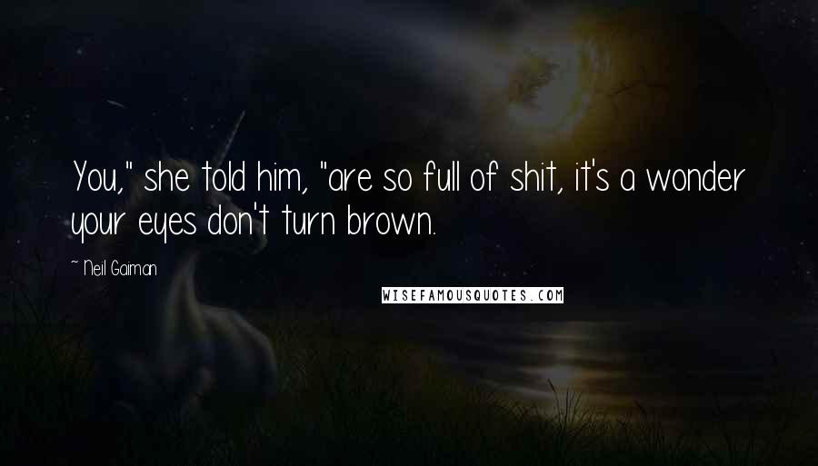 Neil Gaiman Quotes: You," she told him, "are so full of shit, it's a wonder your eyes don't turn brown.