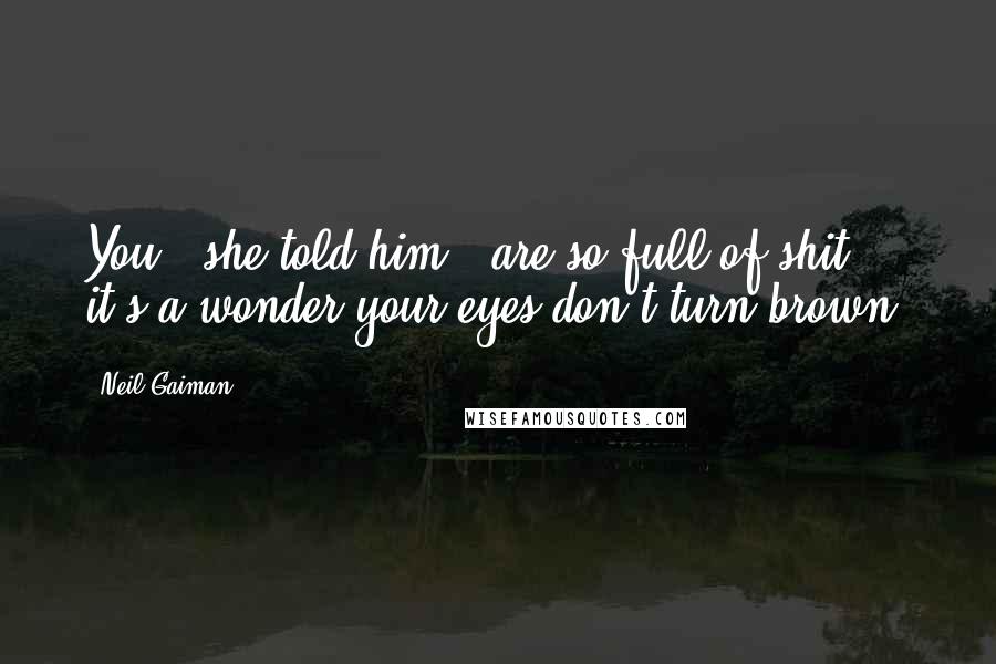 Neil Gaiman Quotes: You," she told him, "are so full of shit, it's a wonder your eyes don't turn brown.
