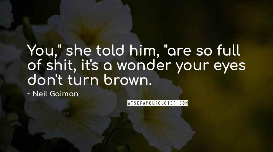 Neil Gaiman Quotes: You," she told him, "are so full of shit, it's a wonder your eyes don't turn brown.