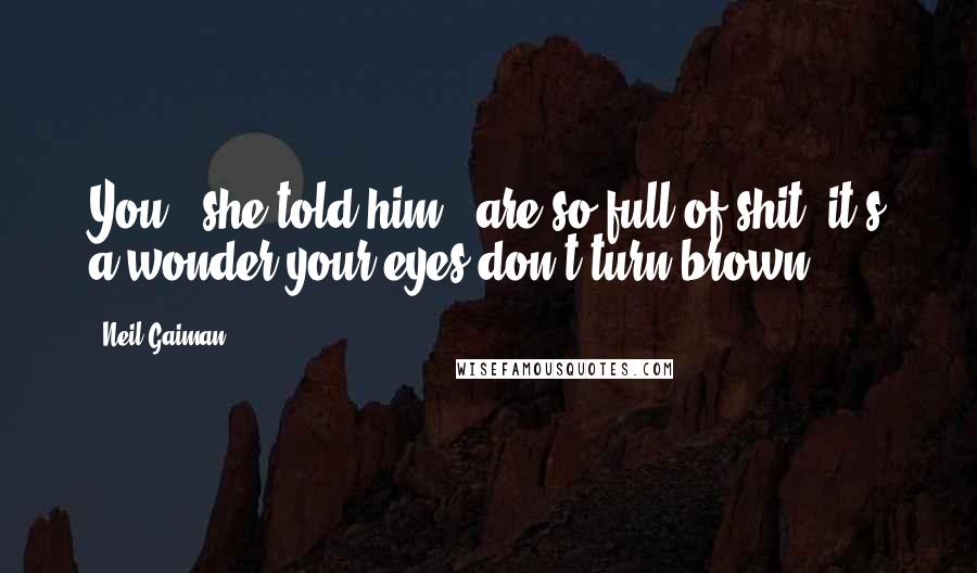 Neil Gaiman Quotes: You," she told him, "are so full of shit, it's a wonder your eyes don't turn brown.