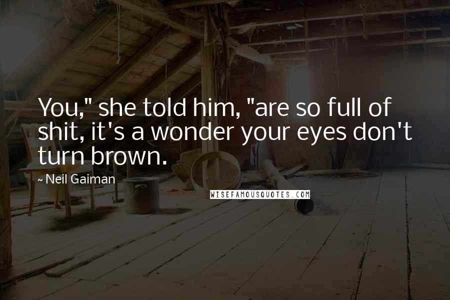 Neil Gaiman Quotes: You," she told him, "are so full of shit, it's a wonder your eyes don't turn brown.
