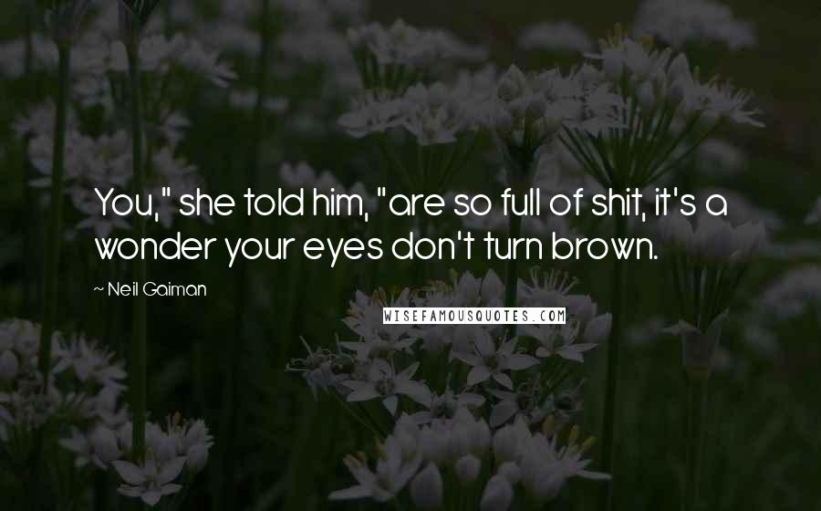 Neil Gaiman Quotes: You," she told him, "are so full of shit, it's a wonder your eyes don't turn brown.