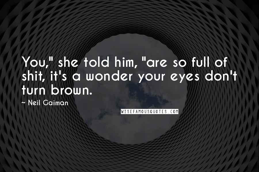 Neil Gaiman Quotes: You," she told him, "are so full of shit, it's a wonder your eyes don't turn brown.