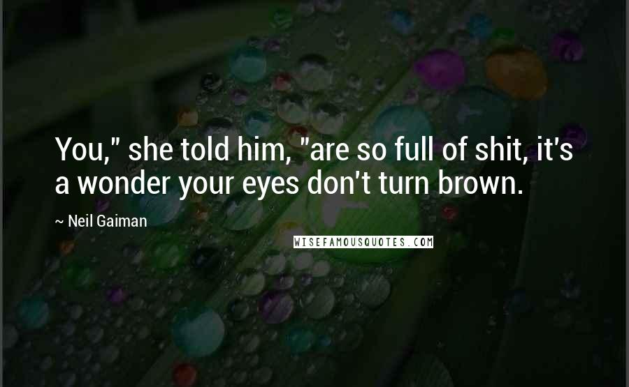 Neil Gaiman Quotes: You," she told him, "are so full of shit, it's a wonder your eyes don't turn brown.