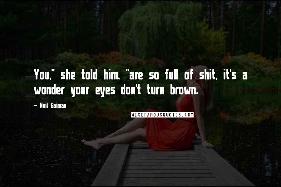 Neil Gaiman Quotes: You," she told him, "are so full of shit, it's a wonder your eyes don't turn brown.