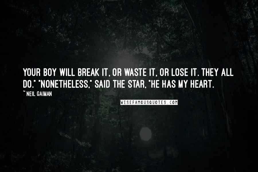 Neil Gaiman Quotes: Your boy will break it, or waste it, or lose it. They all do." "Nonetheless," said the star, "he has my heart.
