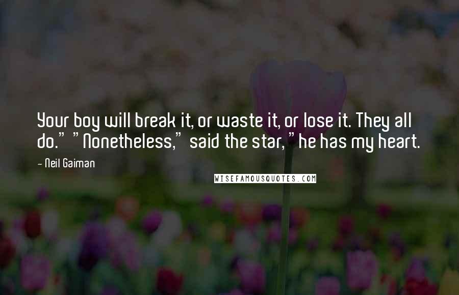 Neil Gaiman Quotes: Your boy will break it, or waste it, or lose it. They all do." "Nonetheless," said the star, "he has my heart.