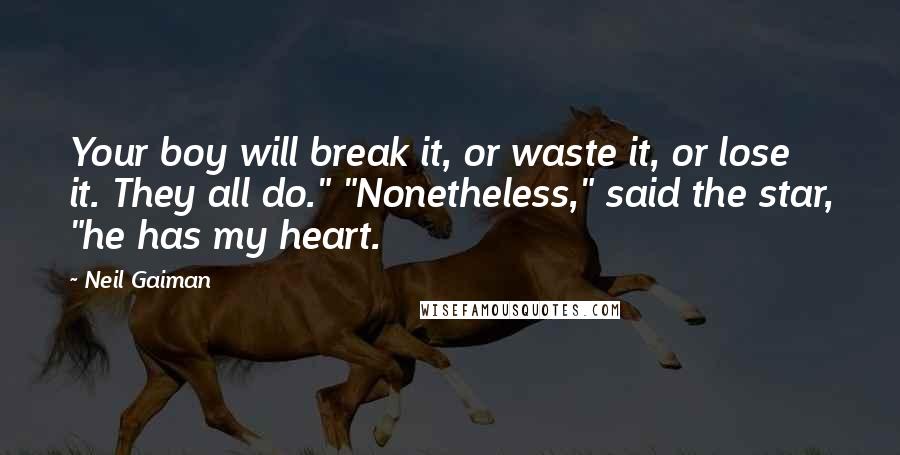 Neil Gaiman Quotes: Your boy will break it, or waste it, or lose it. They all do." "Nonetheless," said the star, "he has my heart.