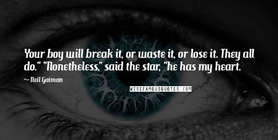 Neil Gaiman Quotes: Your boy will break it, or waste it, or lose it. They all do." "Nonetheless," said the star, "he has my heart.