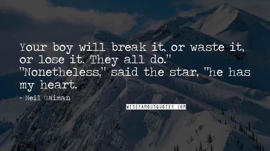 Neil Gaiman Quotes: Your boy will break it, or waste it, or lose it. They all do." "Nonetheless," said the star, "he has my heart.