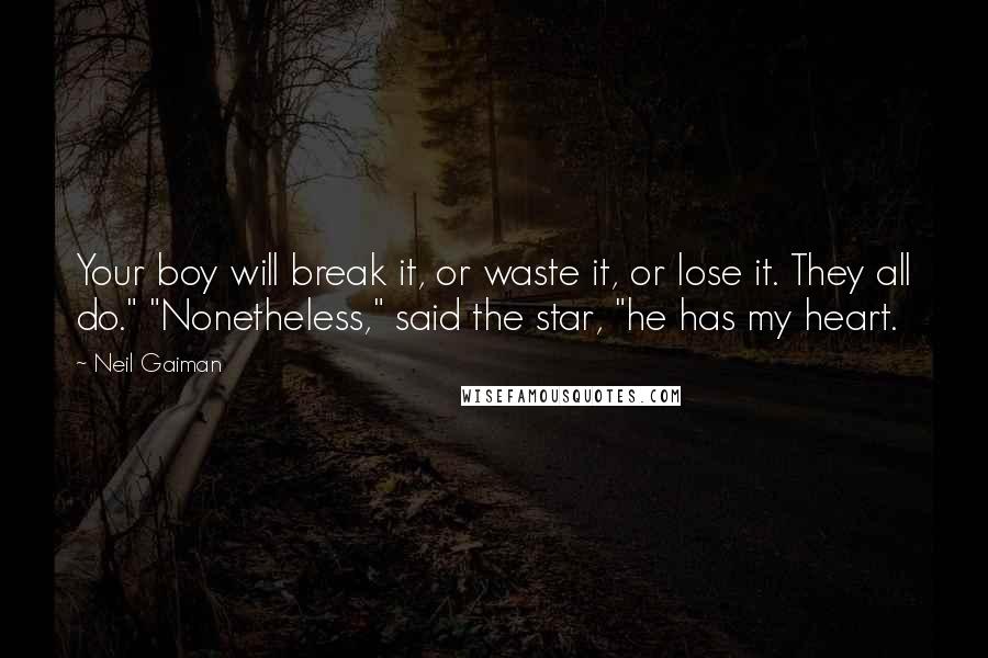 Neil Gaiman Quotes: Your boy will break it, or waste it, or lose it. They all do." "Nonetheless," said the star, "he has my heart.