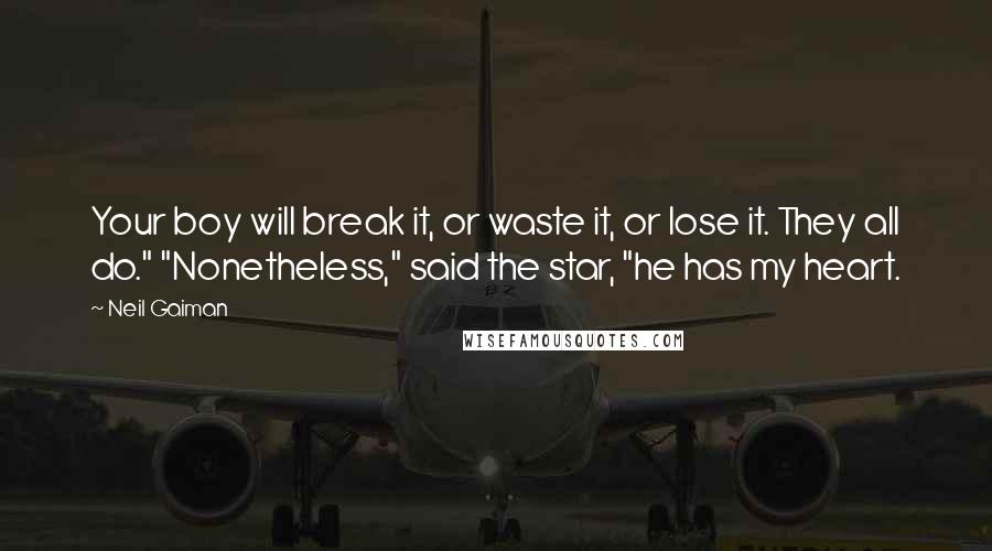 Neil Gaiman Quotes: Your boy will break it, or waste it, or lose it. They all do." "Nonetheless," said the star, "he has my heart.