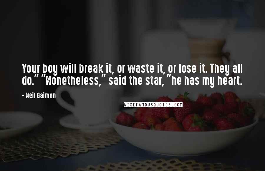 Neil Gaiman Quotes: Your boy will break it, or waste it, or lose it. They all do." "Nonetheless," said the star, "he has my heart.