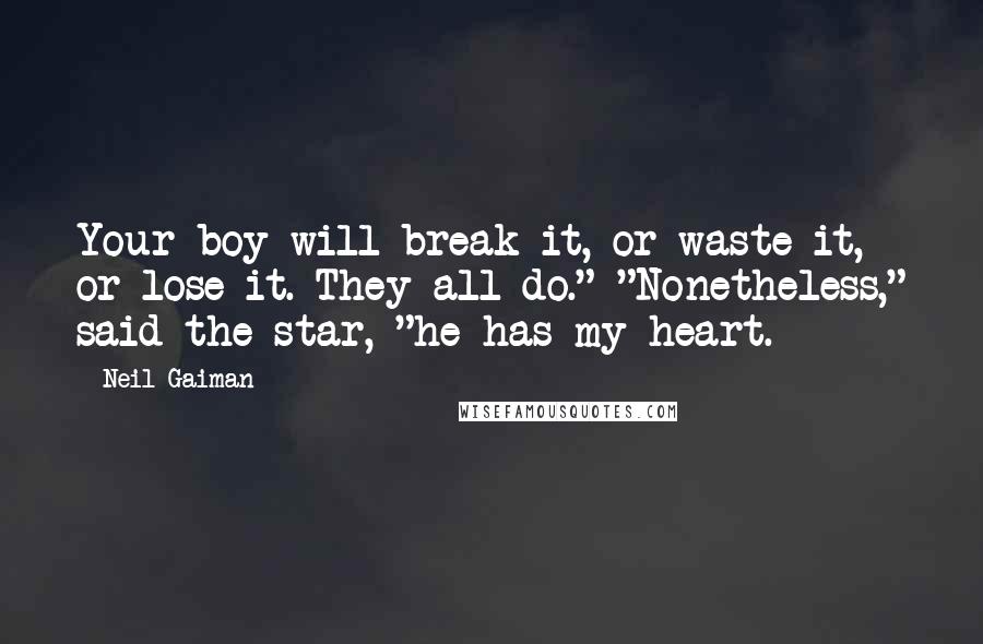Neil Gaiman Quotes: Your boy will break it, or waste it, or lose it. They all do." "Nonetheless," said the star, "he has my heart.