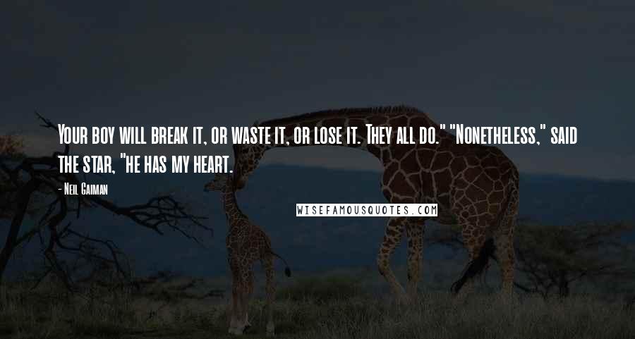 Neil Gaiman Quotes: Your boy will break it, or waste it, or lose it. They all do." "Nonetheless," said the star, "he has my heart.