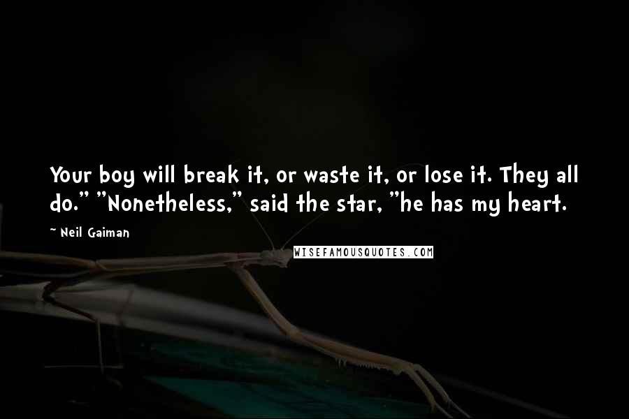 Neil Gaiman Quotes: Your boy will break it, or waste it, or lose it. They all do." "Nonetheless," said the star, "he has my heart.