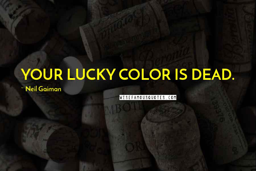 Neil Gaiman Quotes: YOUR LUCKY COLOR IS DEAD.