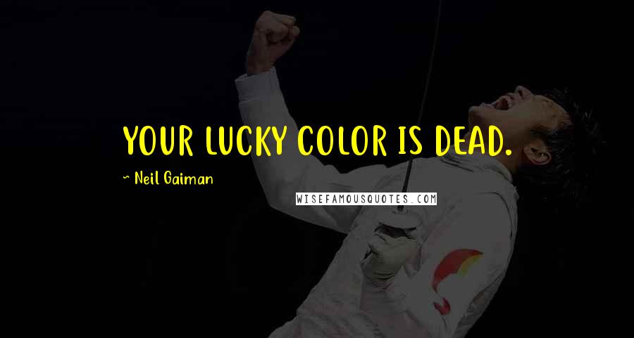 Neil Gaiman Quotes: YOUR LUCKY COLOR IS DEAD.