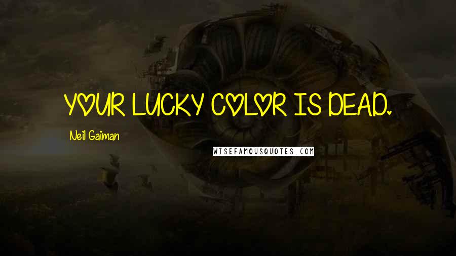 Neil Gaiman Quotes: YOUR LUCKY COLOR IS DEAD.