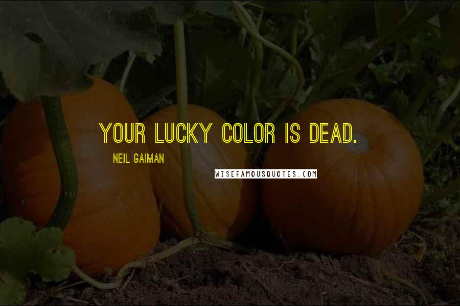 Neil Gaiman Quotes: YOUR LUCKY COLOR IS DEAD.