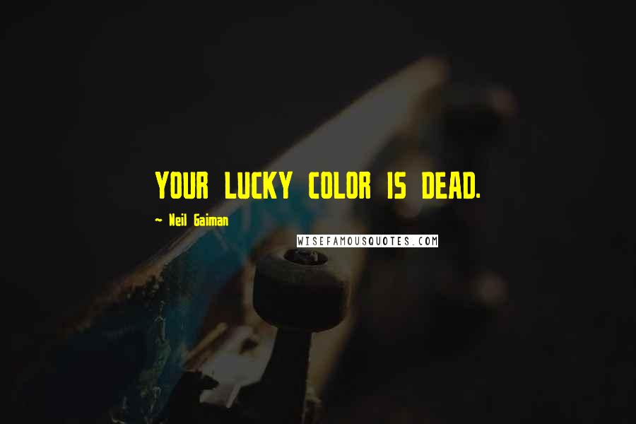 Neil Gaiman Quotes: YOUR LUCKY COLOR IS DEAD.