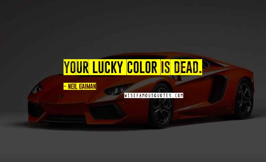 Neil Gaiman Quotes: YOUR LUCKY COLOR IS DEAD.