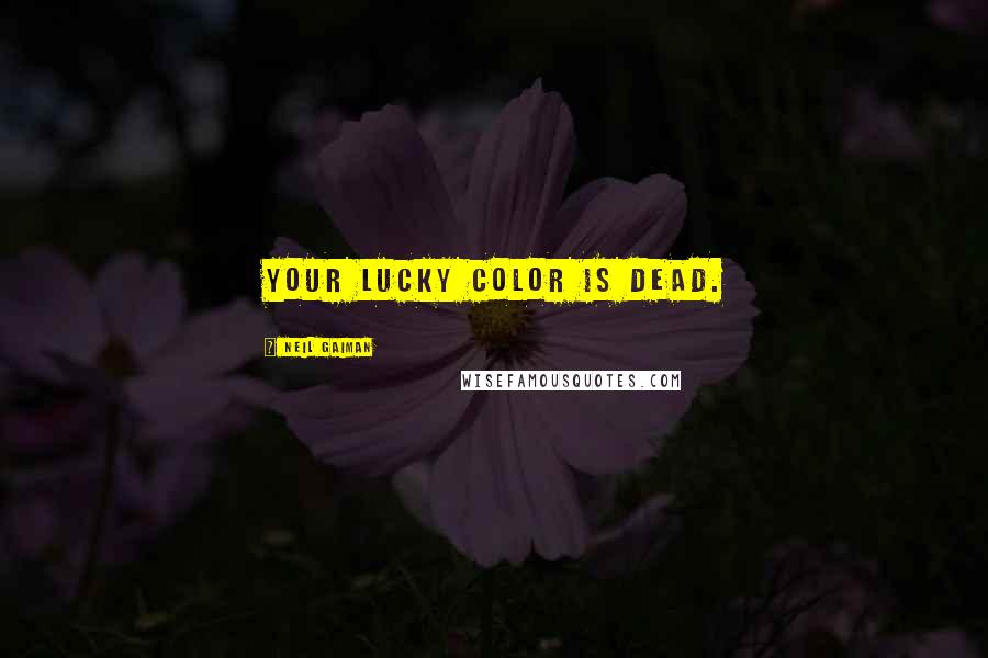 Neil Gaiman Quotes: YOUR LUCKY COLOR IS DEAD.