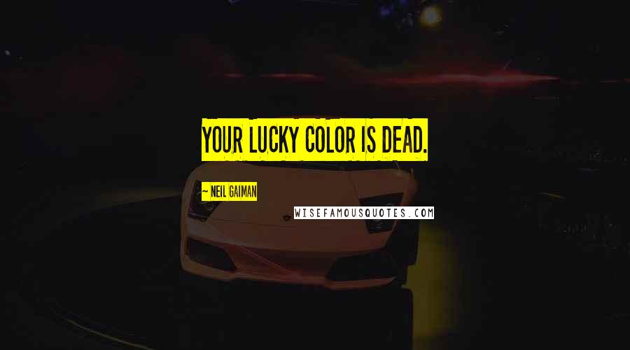 Neil Gaiman Quotes: YOUR LUCKY COLOR IS DEAD.