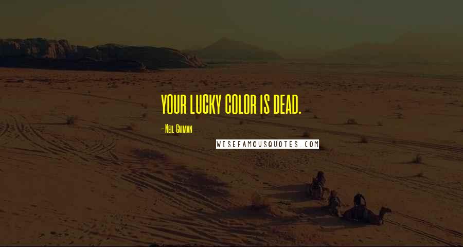 Neil Gaiman Quotes: YOUR LUCKY COLOR IS DEAD.