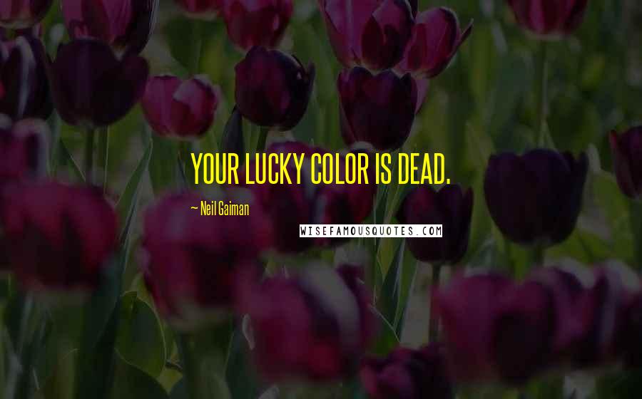 Neil Gaiman Quotes: YOUR LUCKY COLOR IS DEAD.