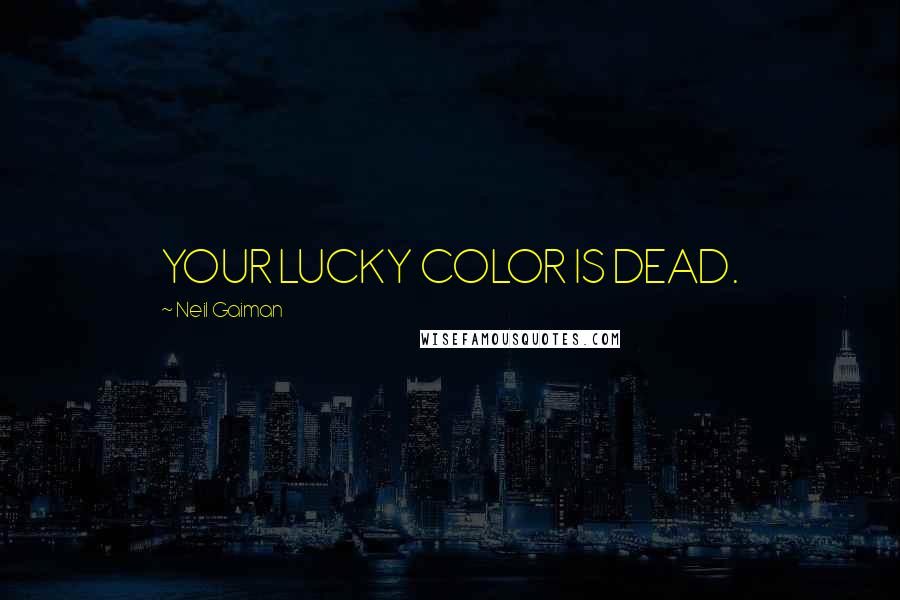 Neil Gaiman Quotes: YOUR LUCKY COLOR IS DEAD.