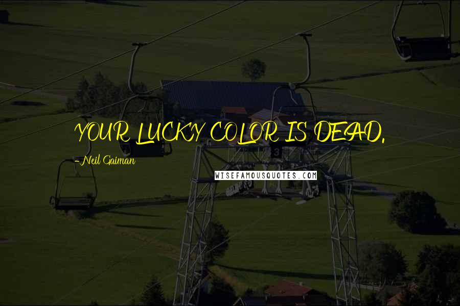 Neil Gaiman Quotes: YOUR LUCKY COLOR IS DEAD.