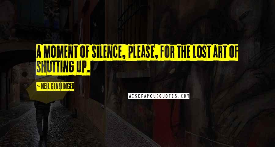 Neil Genzlinger Quotes: A moment of silence, please, for the lost art of shutting up.