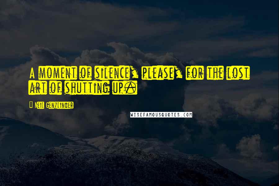 Neil Genzlinger Quotes: A moment of silence, please, for the lost art of shutting up.