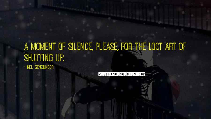 Neil Genzlinger Quotes: A moment of silence, please, for the lost art of shutting up.
