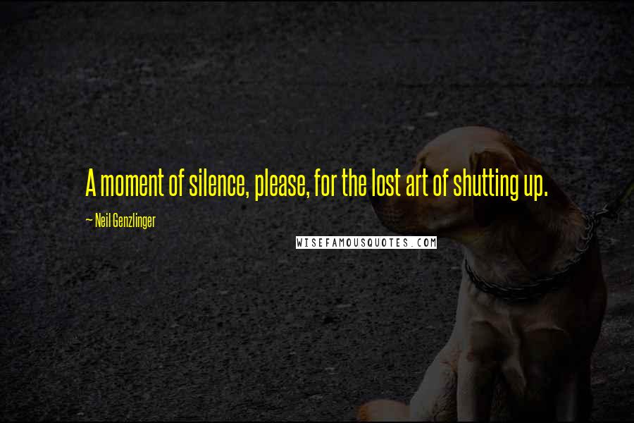 Neil Genzlinger Quotes: A moment of silence, please, for the lost art of shutting up.